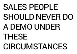 Sales People Should Never Do a Demo Under These Circumstances