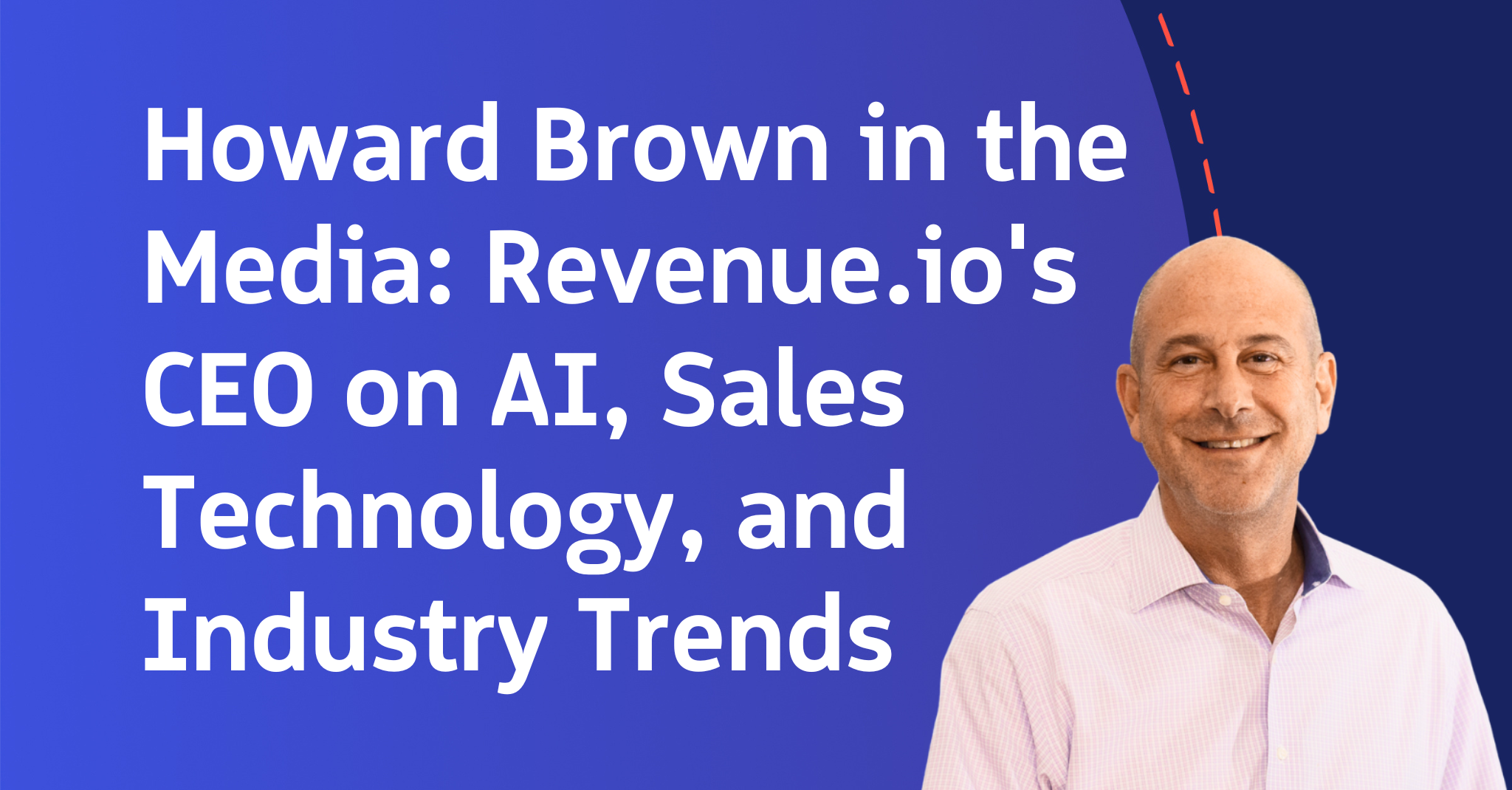 Howard Brown in the Media: Revenue.io’s CEO on AI, Sales Technology, and Industry Trends. Blog image with picture of howard brown, ceo of revenue.io.