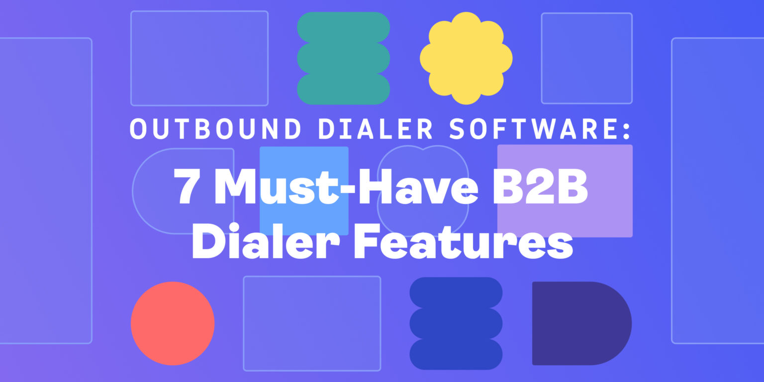 Outbound Dialer Software: 7 Must-Have B2B Dialer Features