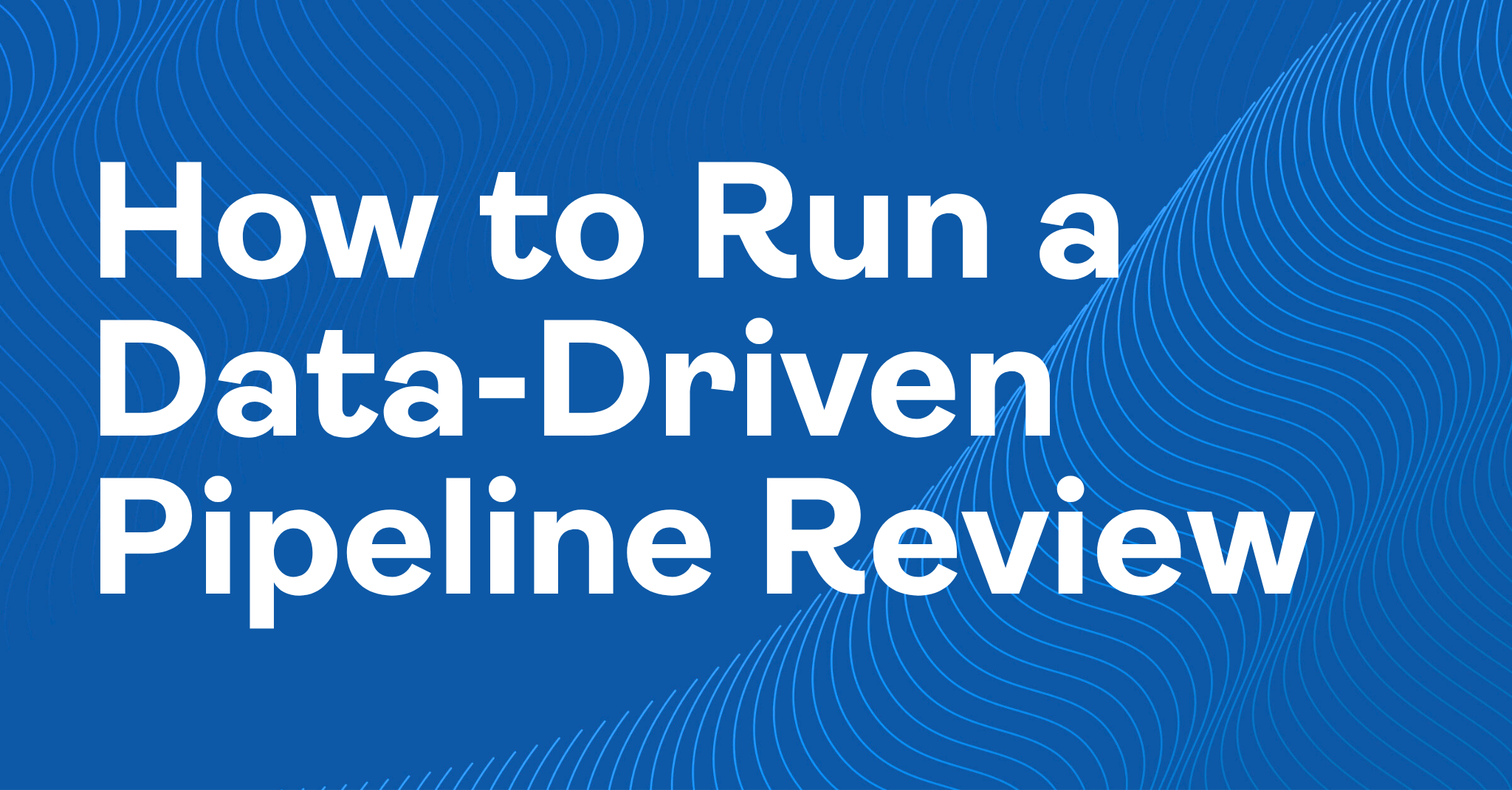 How to Run a Data-Driven Pipeline Review