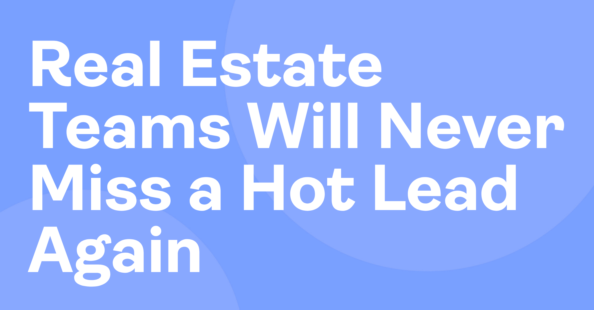 Real Estate Teams Will Never Miss a Hot Lead Again