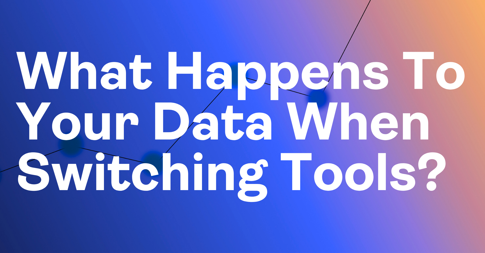 What Happens To Your Data When Switching Tools