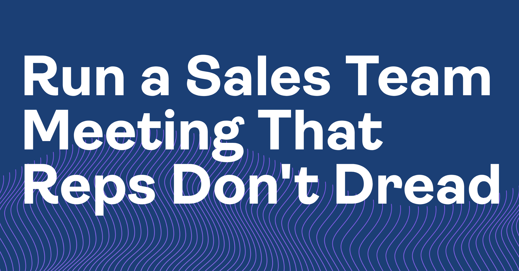 Run a Sales Team Meeting That Reps Don’t Dread