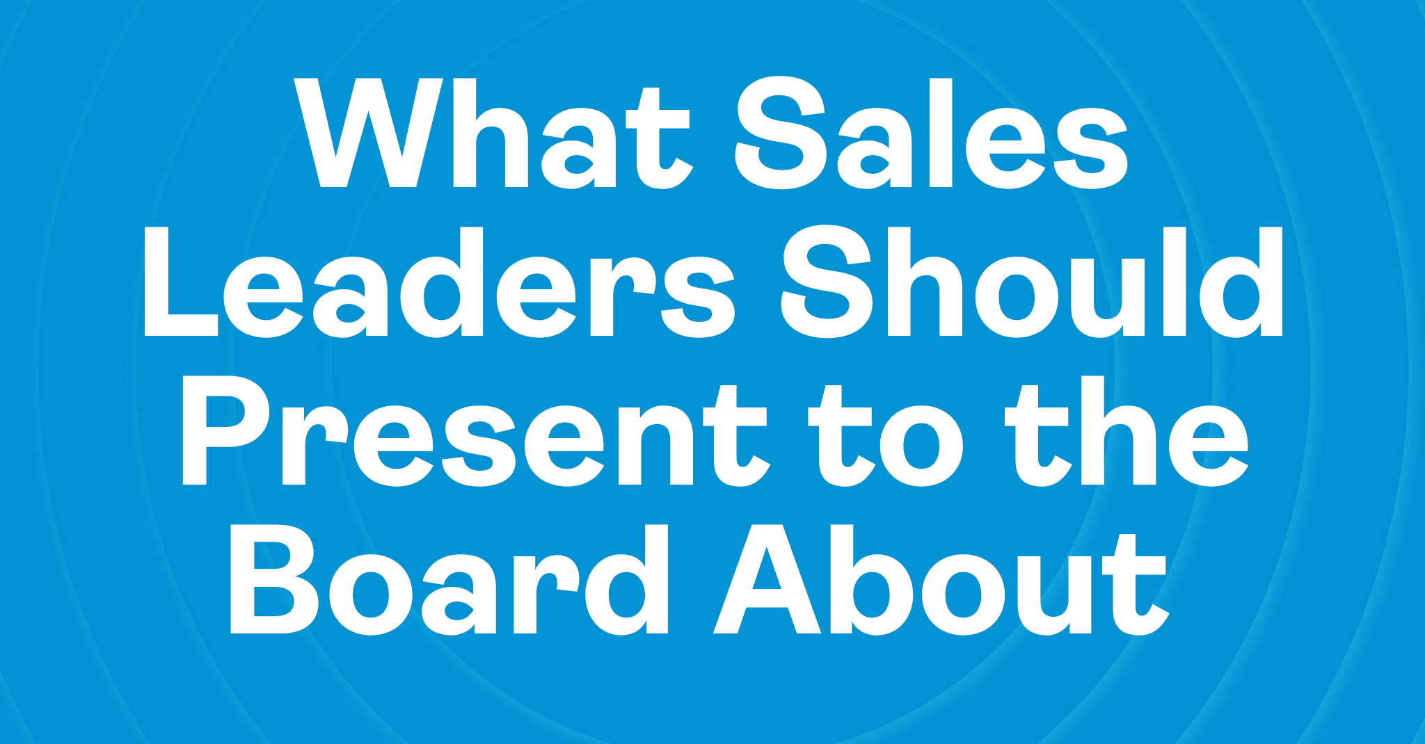 What Sales Leaders Should Present to the Board About